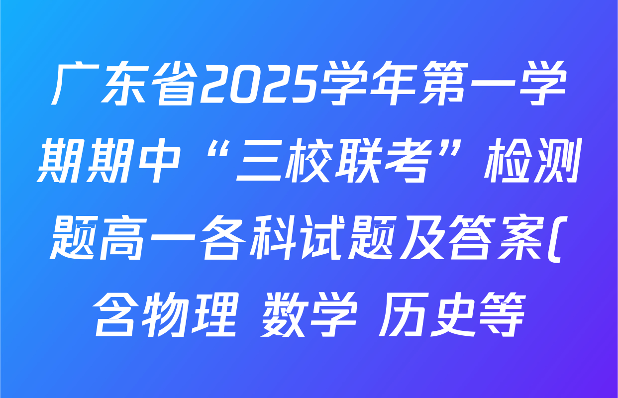 广东省2025学年第一学期期中“三校联考”检测题高一各科试题及答案(含物理 数学 历史等) 广东省2025学年第一学期期中“三校联考”检测题高一各科试题及答案(含物理 数学 历史等)